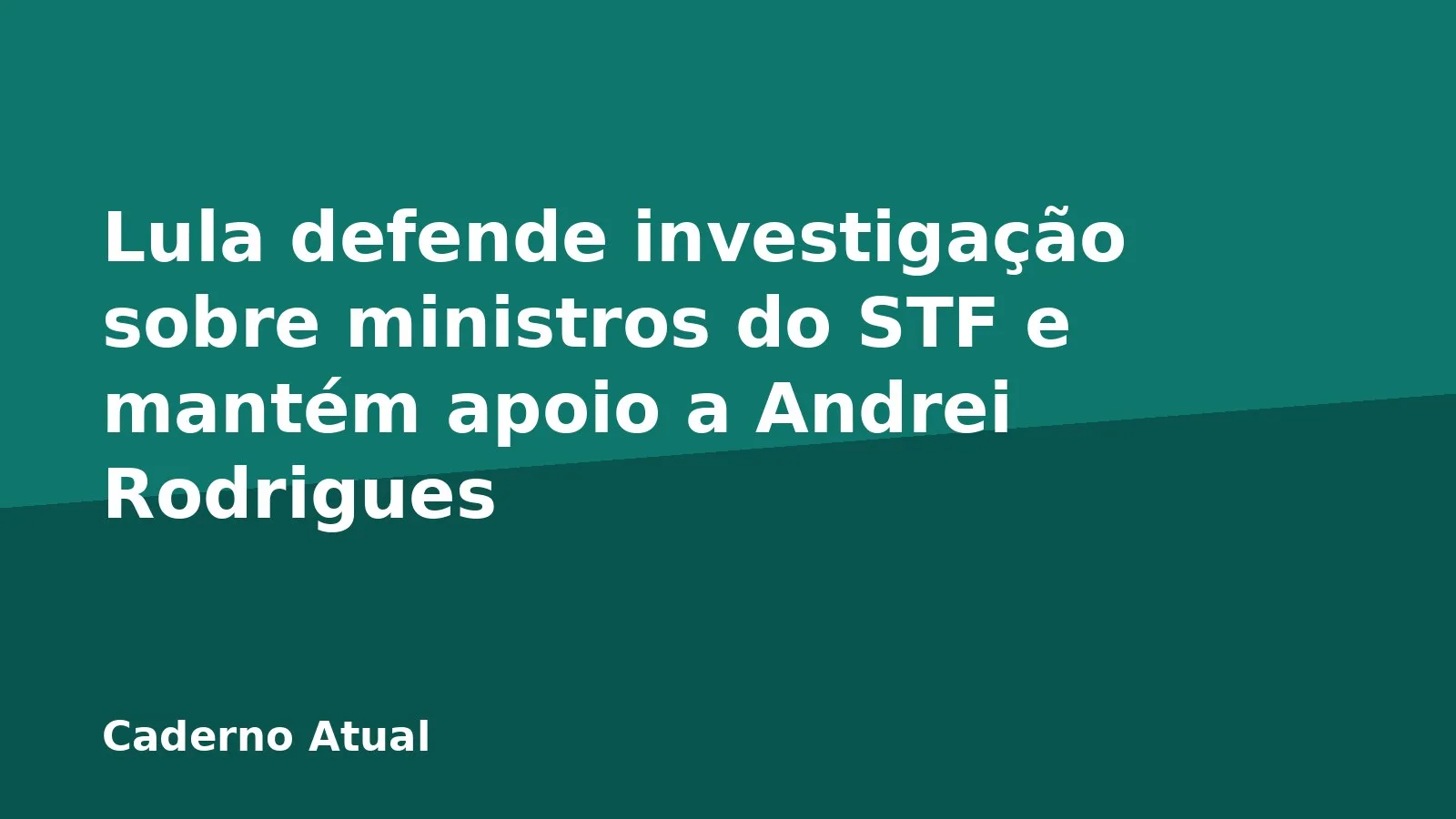 Lula defende investigação sobre ministros do STF e mantém apoio a Andrei Rodrigues