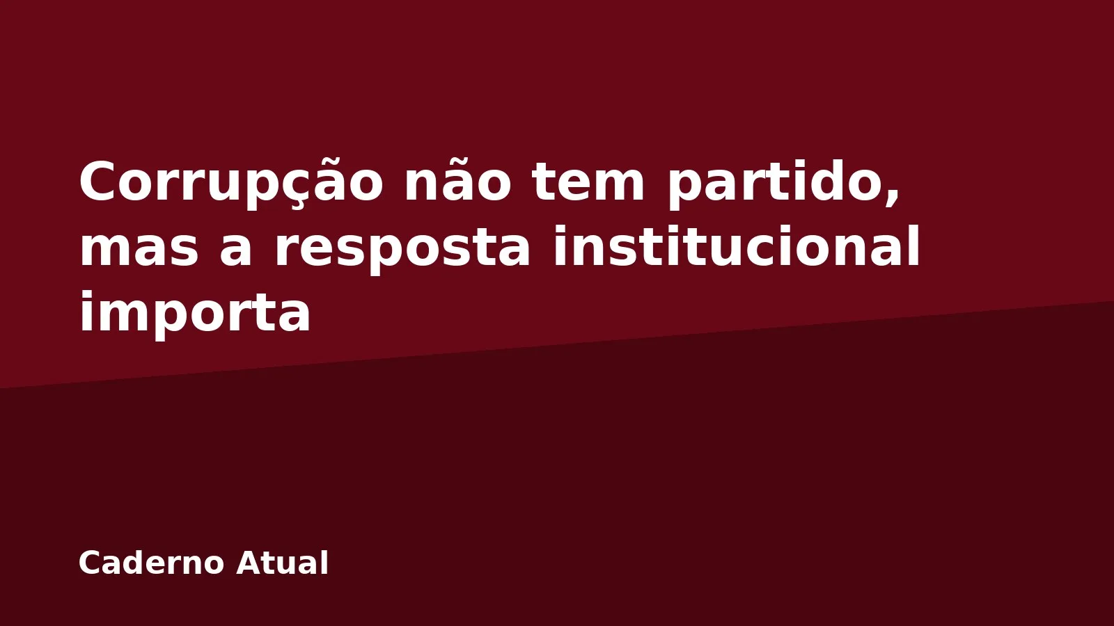 Corrupção não tem partido, mas a resposta institucional importa
