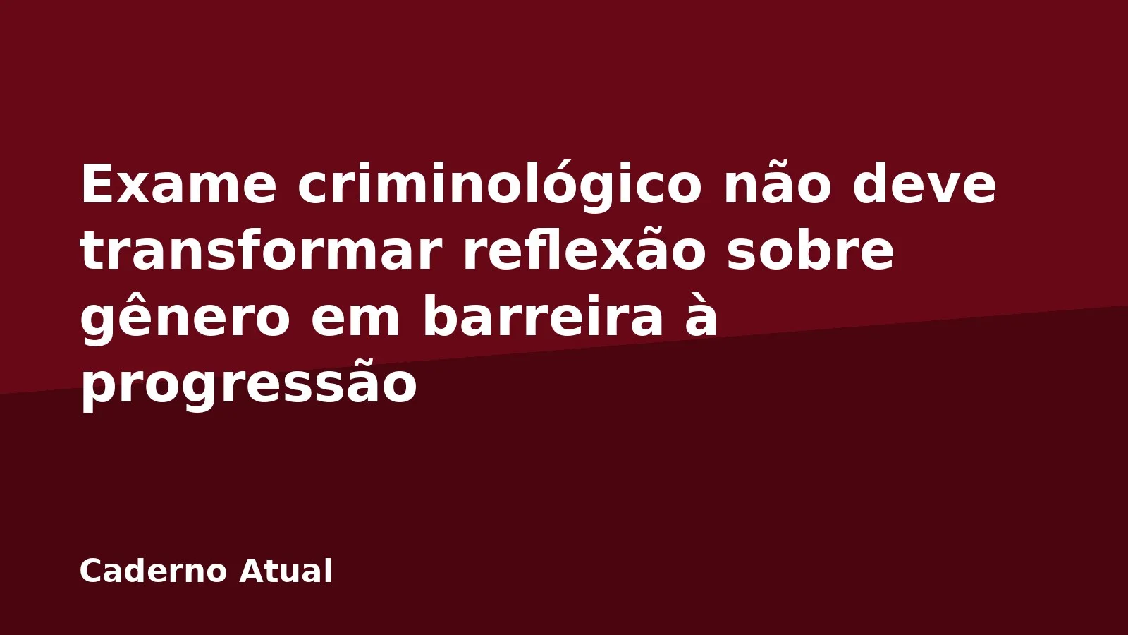 Exame criminológico não deve transformar reflexão sobre gênero em barreira à progressão