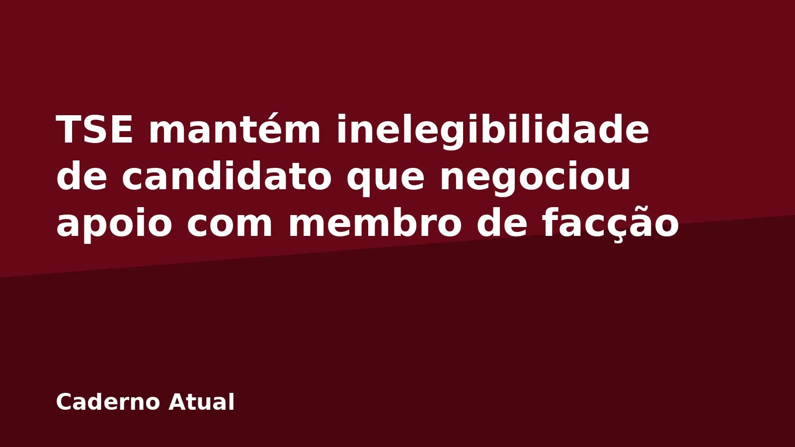 TSE mantém inelegibilidade de candidato que negociou apoio com membro de facção