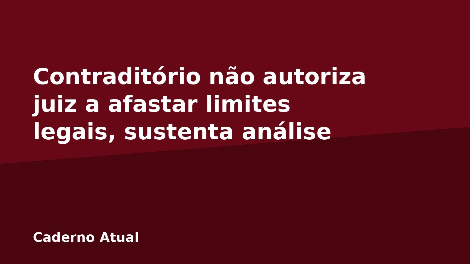 Contraditório não autoriza juiz a afastar limites legais, sustenta análise