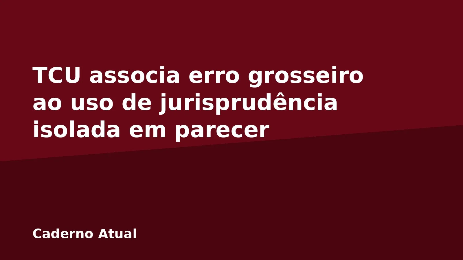 TCU associa erro grosseiro ao uso de jurisprudência isolada em parecer