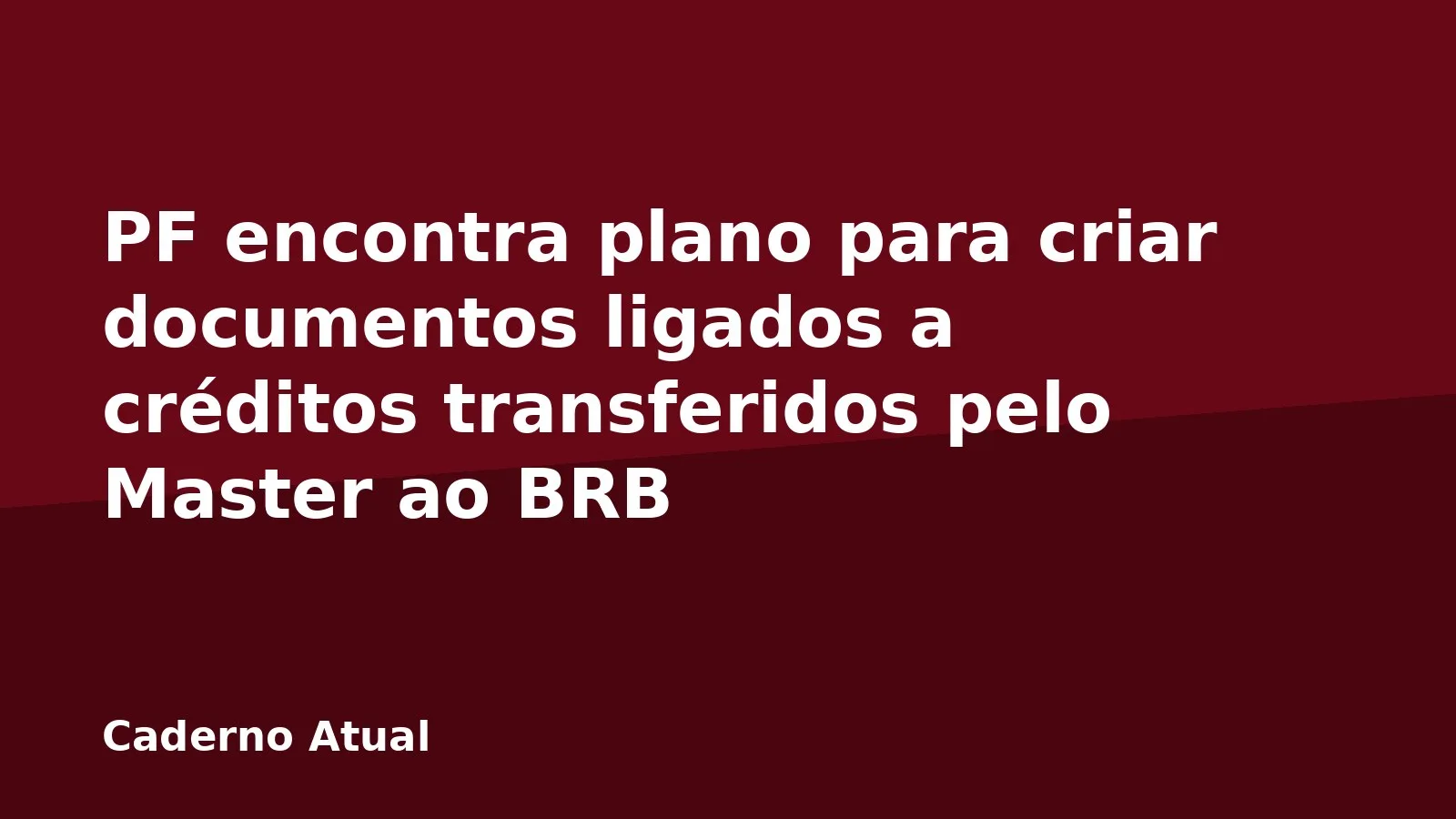 PF encontra plano para criar documentos ligados a créditos transferidos pelo Master ao BRB
