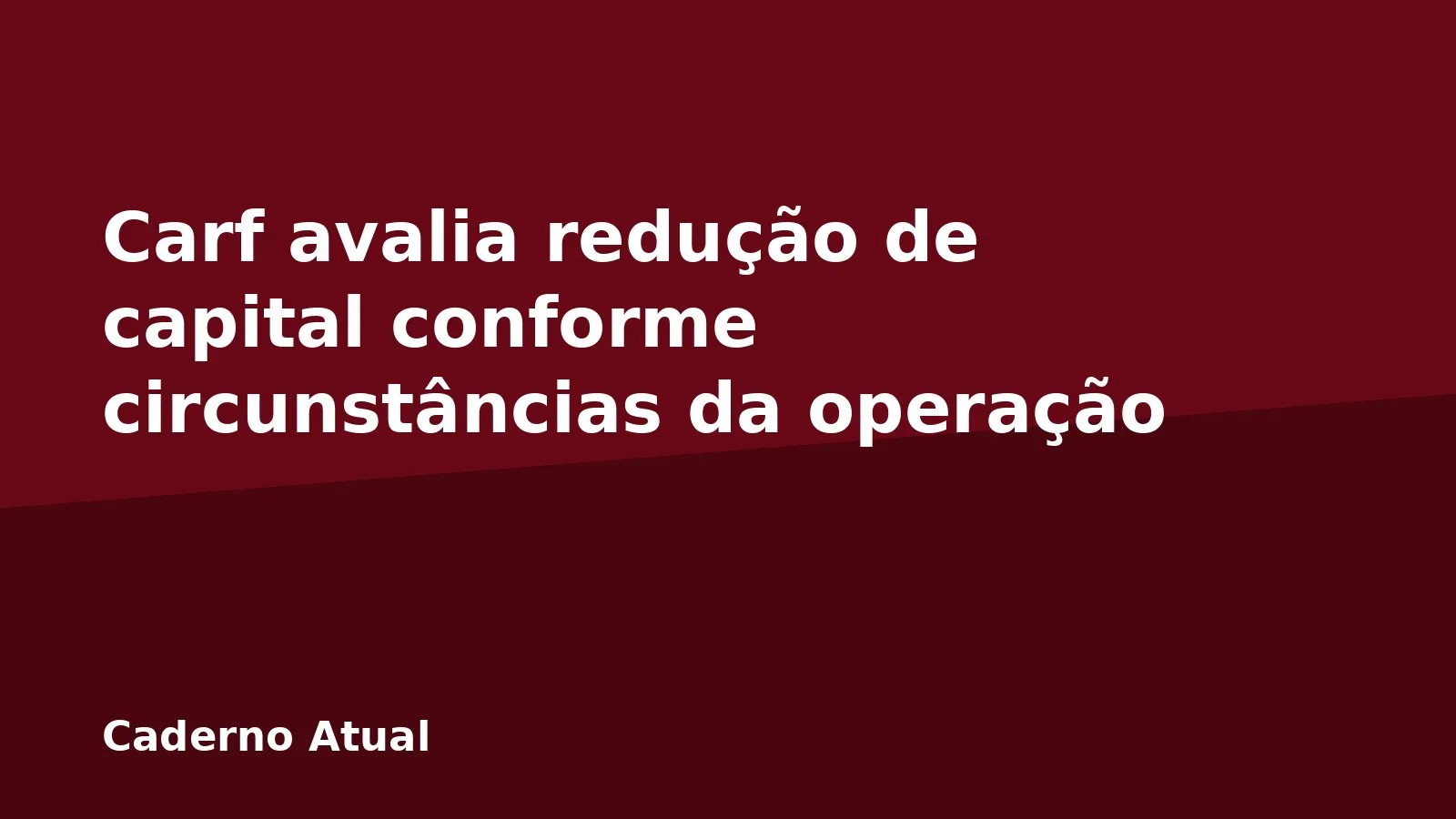 Carf avalia redução de capital conforme circunstâncias da operação