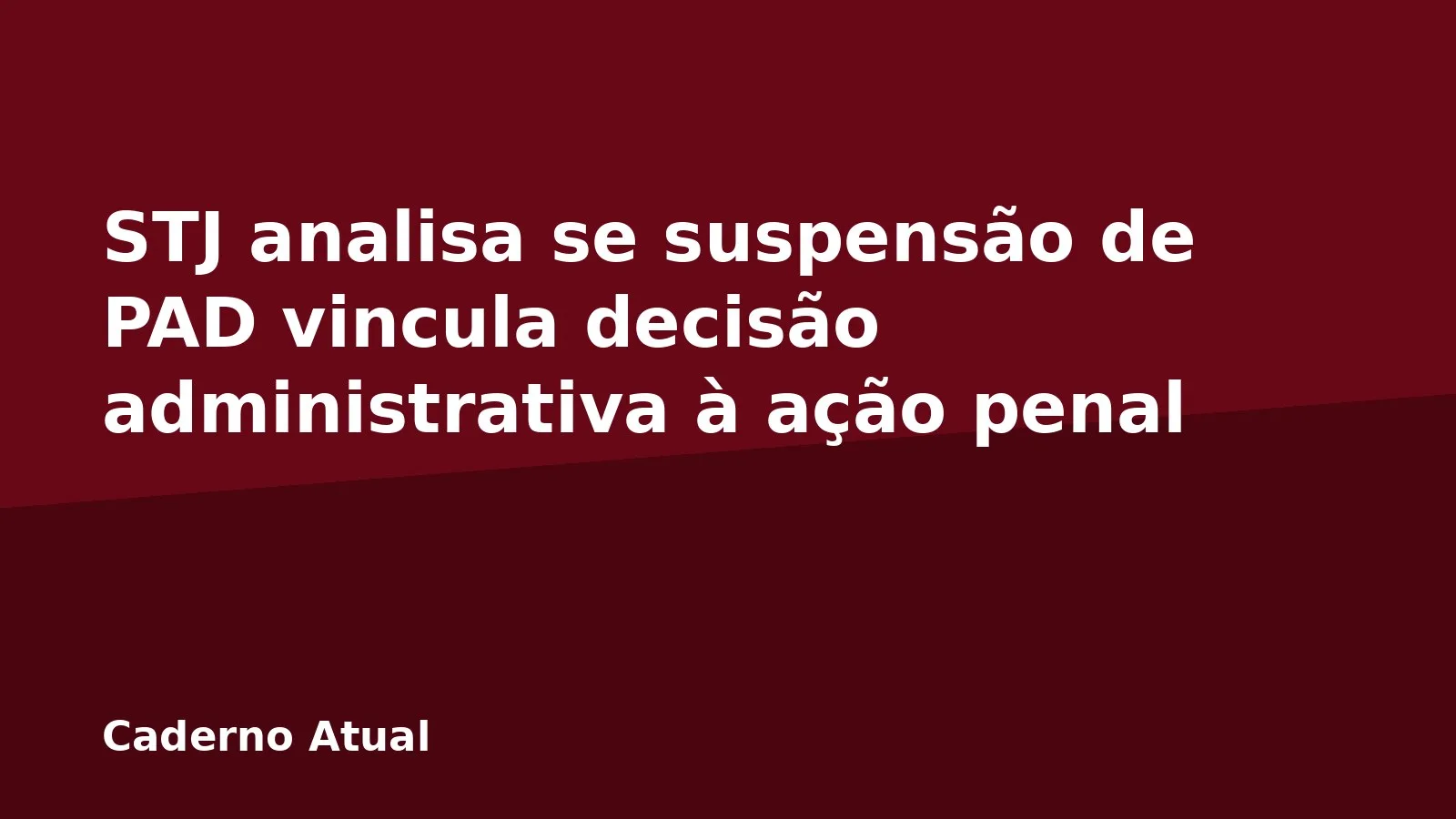 STJ analisa se suspensão de PAD vincula decisão administrativa à ação penal