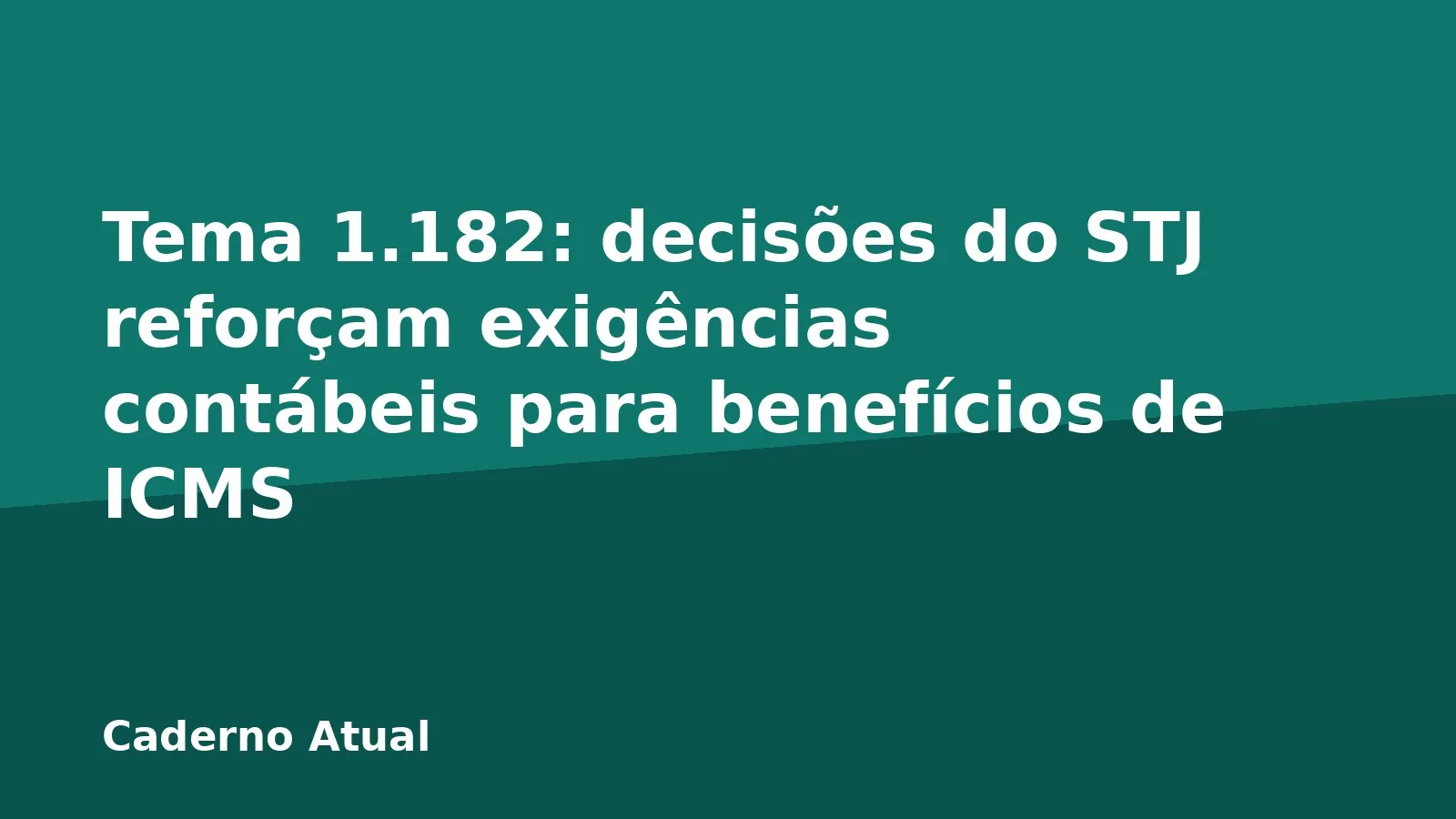 Tema 1.182: decisões do STJ reforçam exigências contábeis para benefícios de ICMS