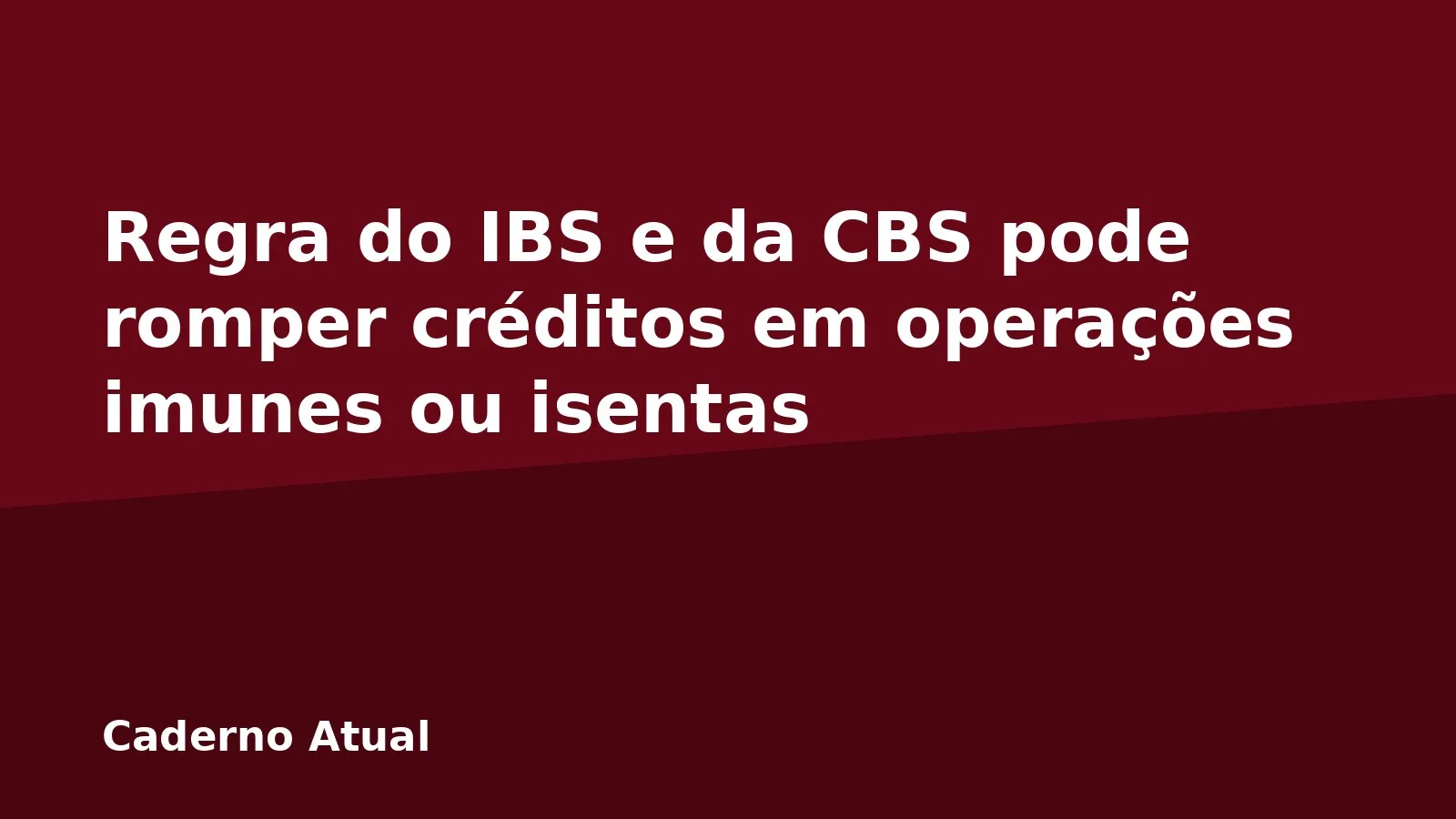 Regra do IBS e da CBS pode romper créditos em operações imunes ou isentas