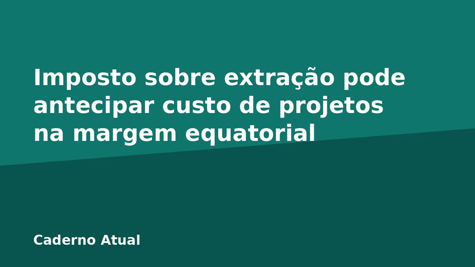 Imposto sobre extração pode antecipar custo de projetos na margem equatorial