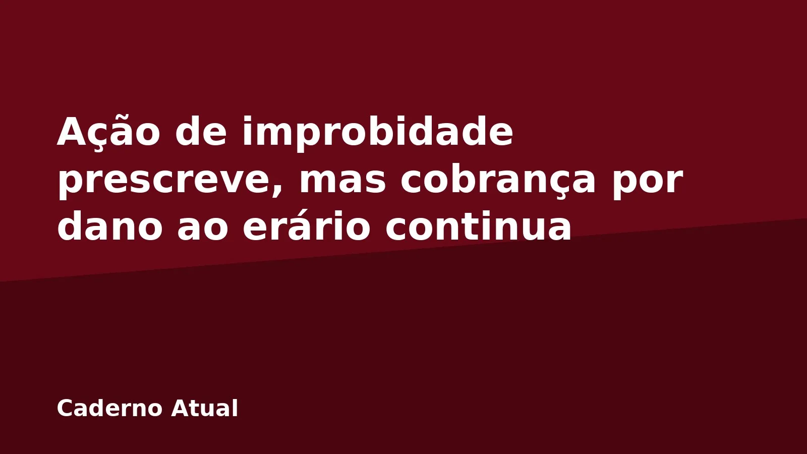 Ação de improbidade prescreve, mas cobrança por dano ao erário continua