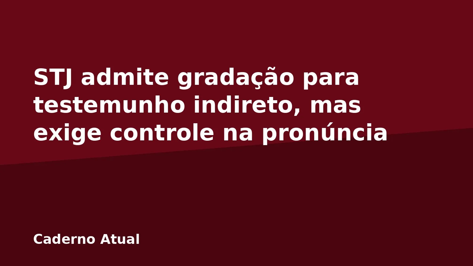 STJ admite gradação para testemunho indireto, mas exige controle na pronúncia