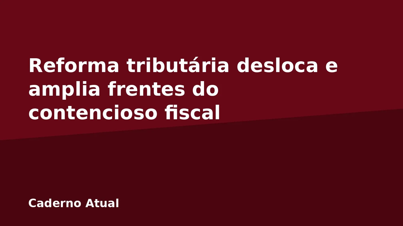 Reforma tributária desloca e amplia frentes do contencioso fiscal