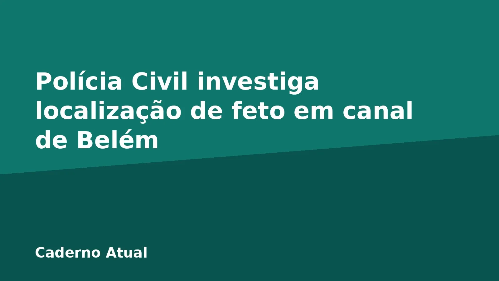 Polícia Civil investiga localização de feto em canal de Belém
