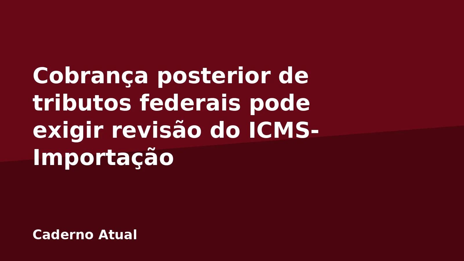 Cobrança posterior de tributos federais pode exigir revisão do ICMS-Importação