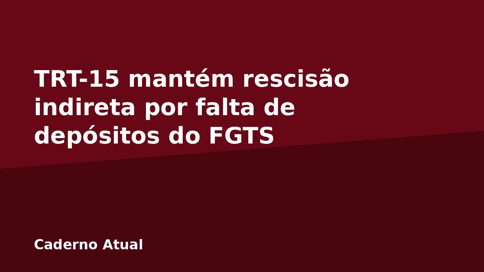 TRT-15 mantém rescisão indireta por falta de depósitos do FGTS