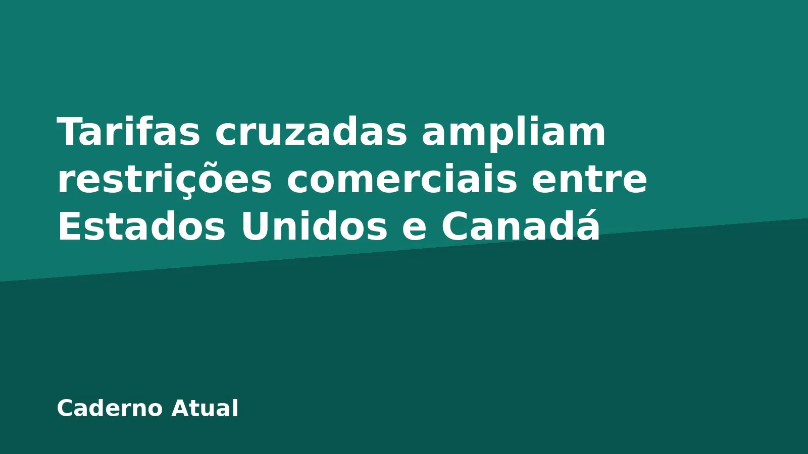 Tarifas cruzadas ampliam restrições comerciais entre Estados Unidos e Canadá