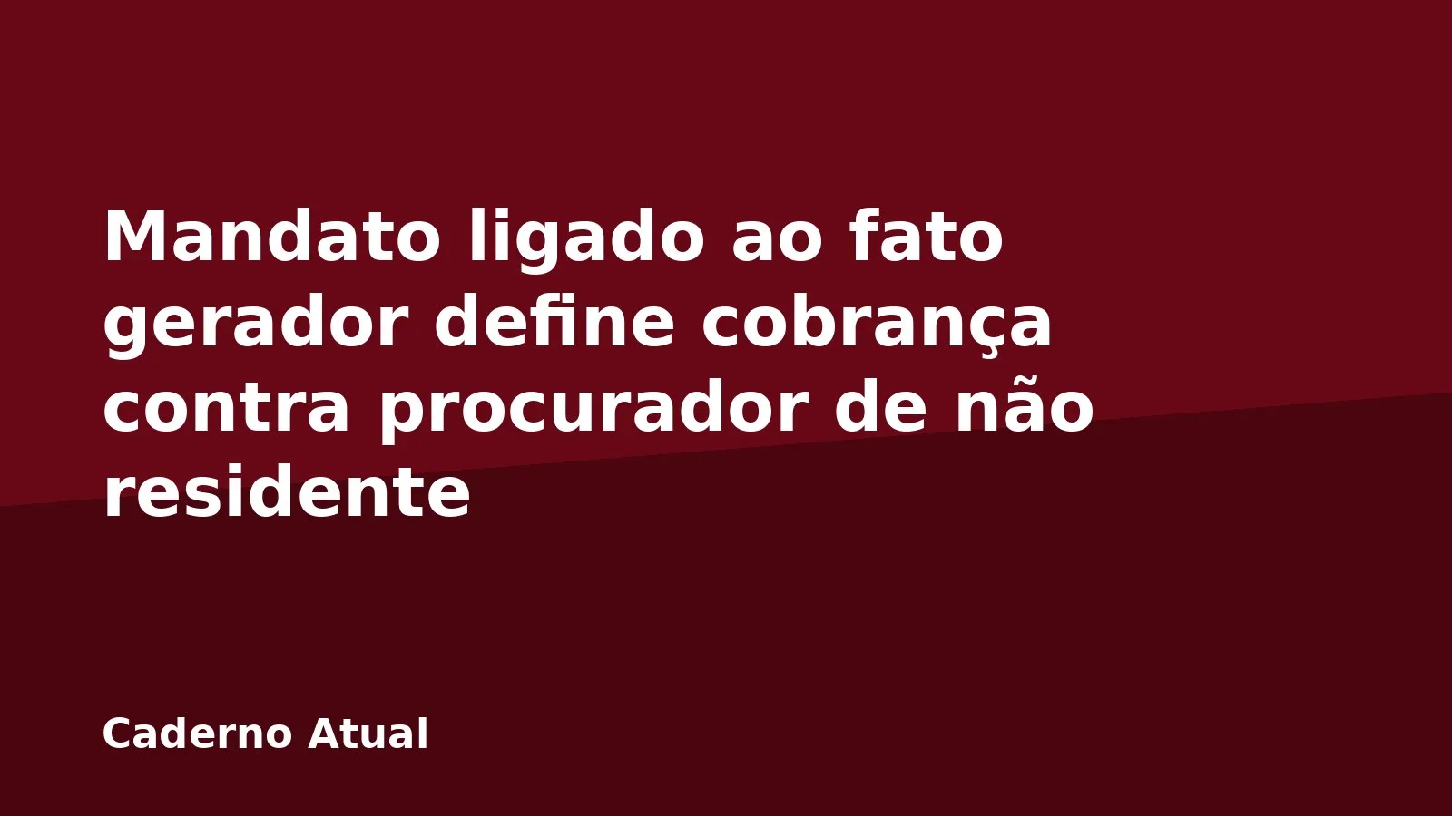 Mandato ligado ao fato gerador define cobrança contra procurador de não residente