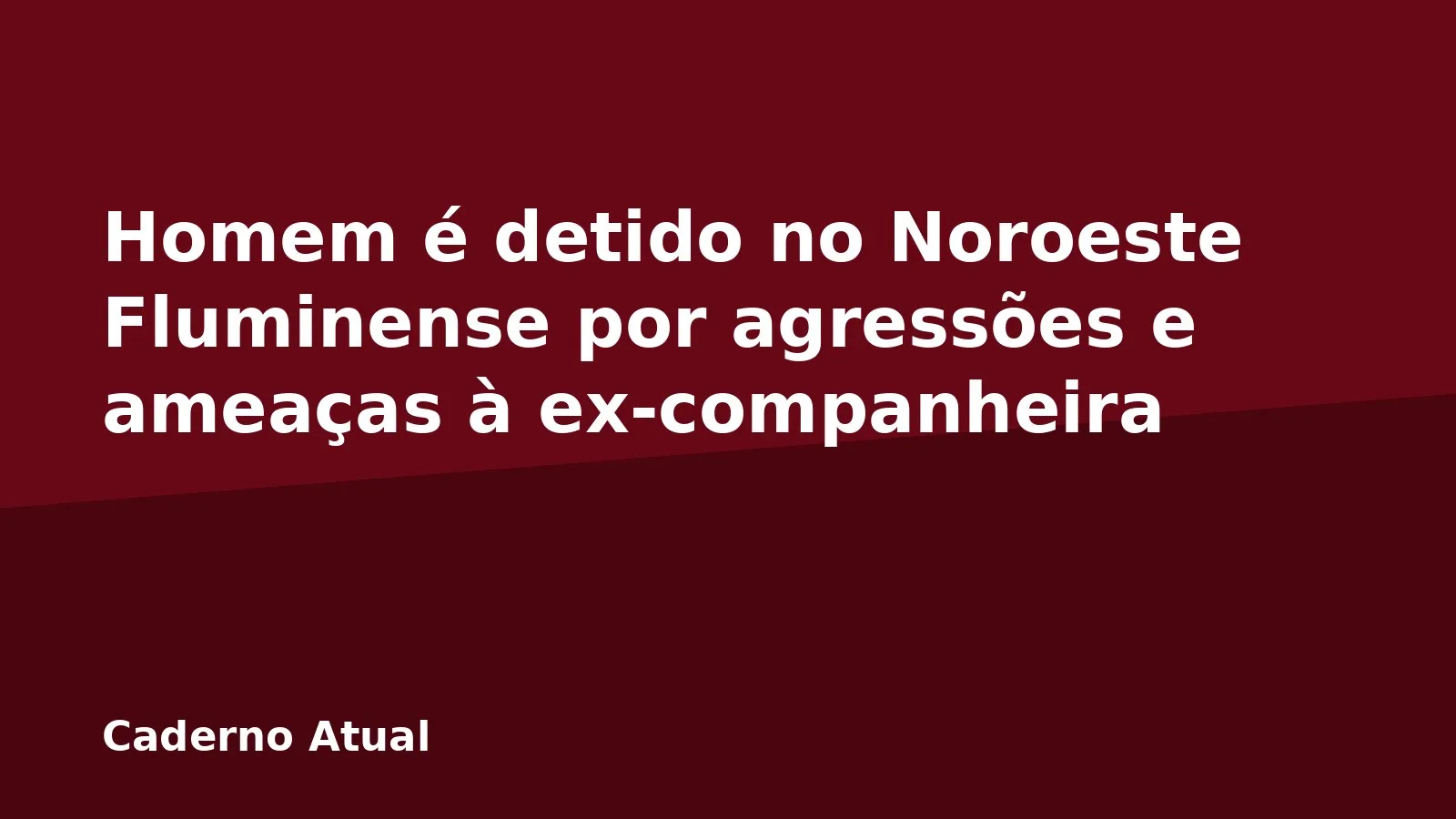 Homem é detido no Noroeste Fluminense por agressões e ameaças à ex-companheira