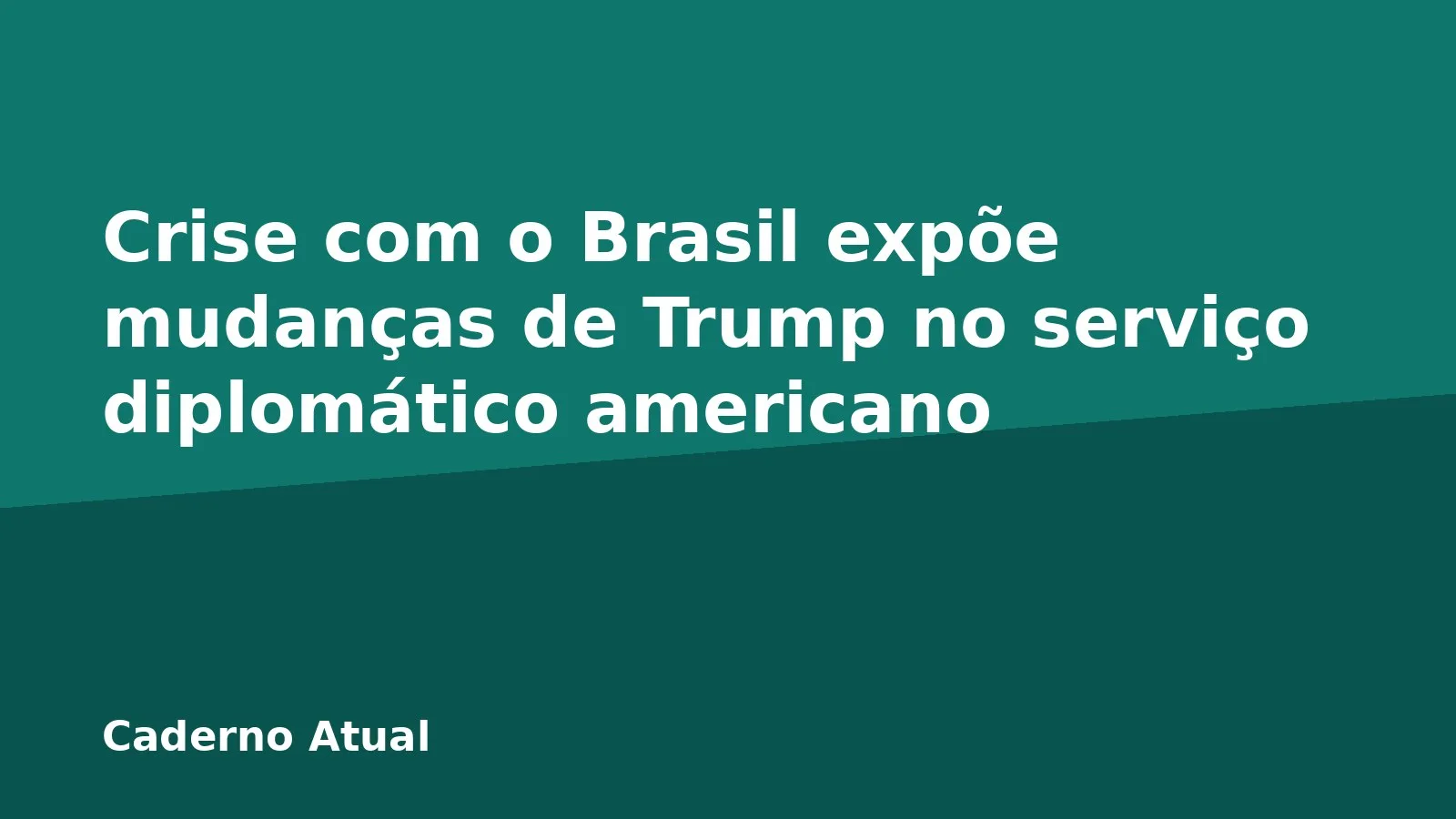 Crise com o Brasil expõe mudanças de Trump no serviço diplomático americano