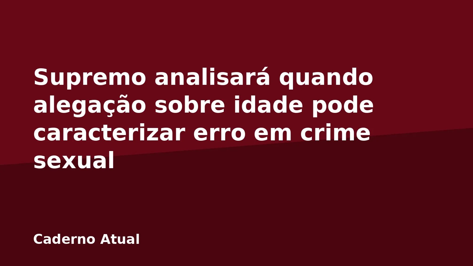 Supremo analisará quando alegação sobre idade pode caracterizar erro em crime sexual
