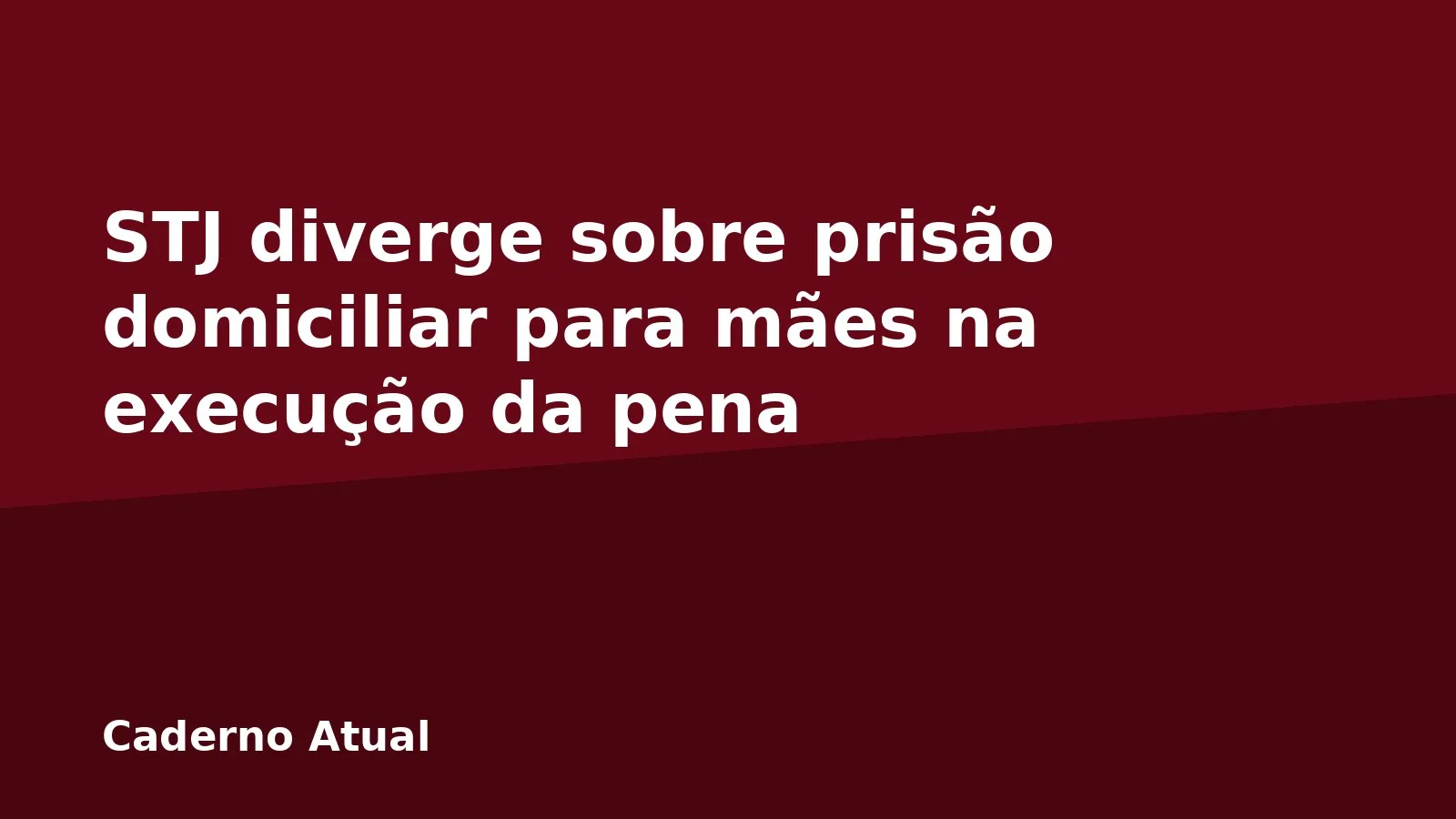 STJ diverge sobre prisão domiciliar para mães na execução da pena