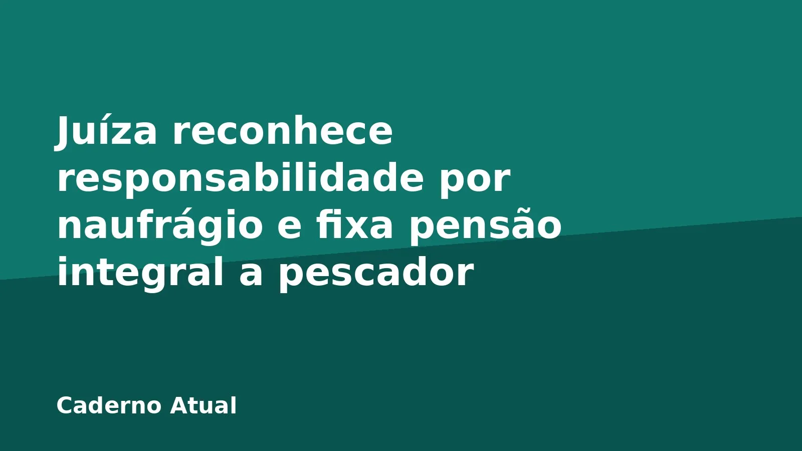 Juíza reconhece responsabilidade por naufrágio e fixa pensão integral a pescador