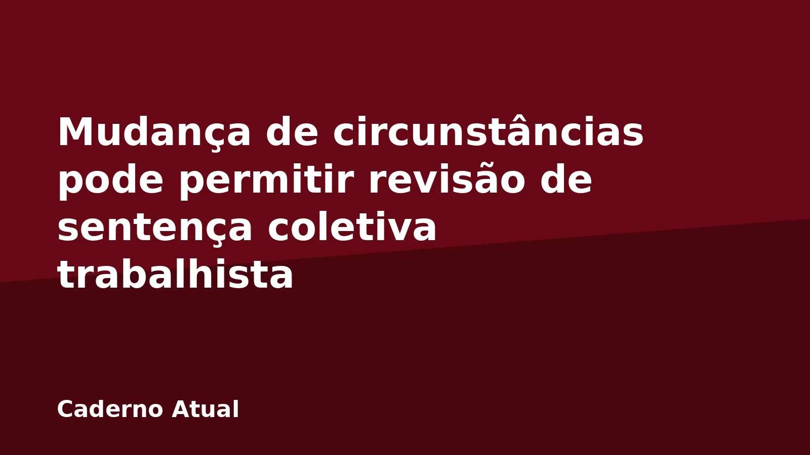 Mudança de circunstâncias pode permitir revisão de sentença coletiva trabalhista