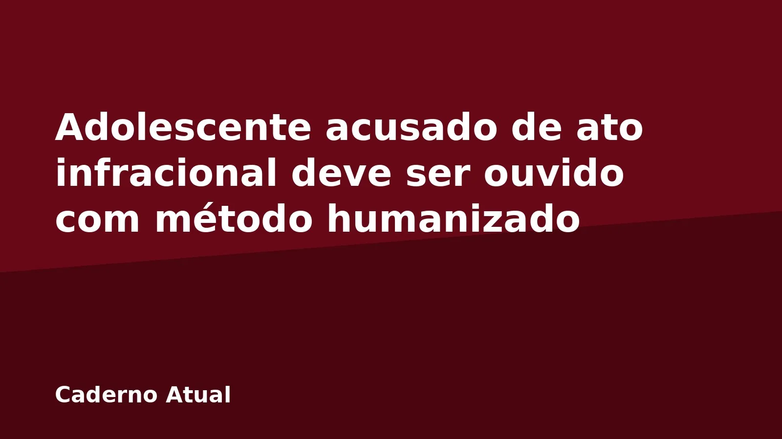 Adolescente acusado de ato infracional deve ser ouvido com método humanizado