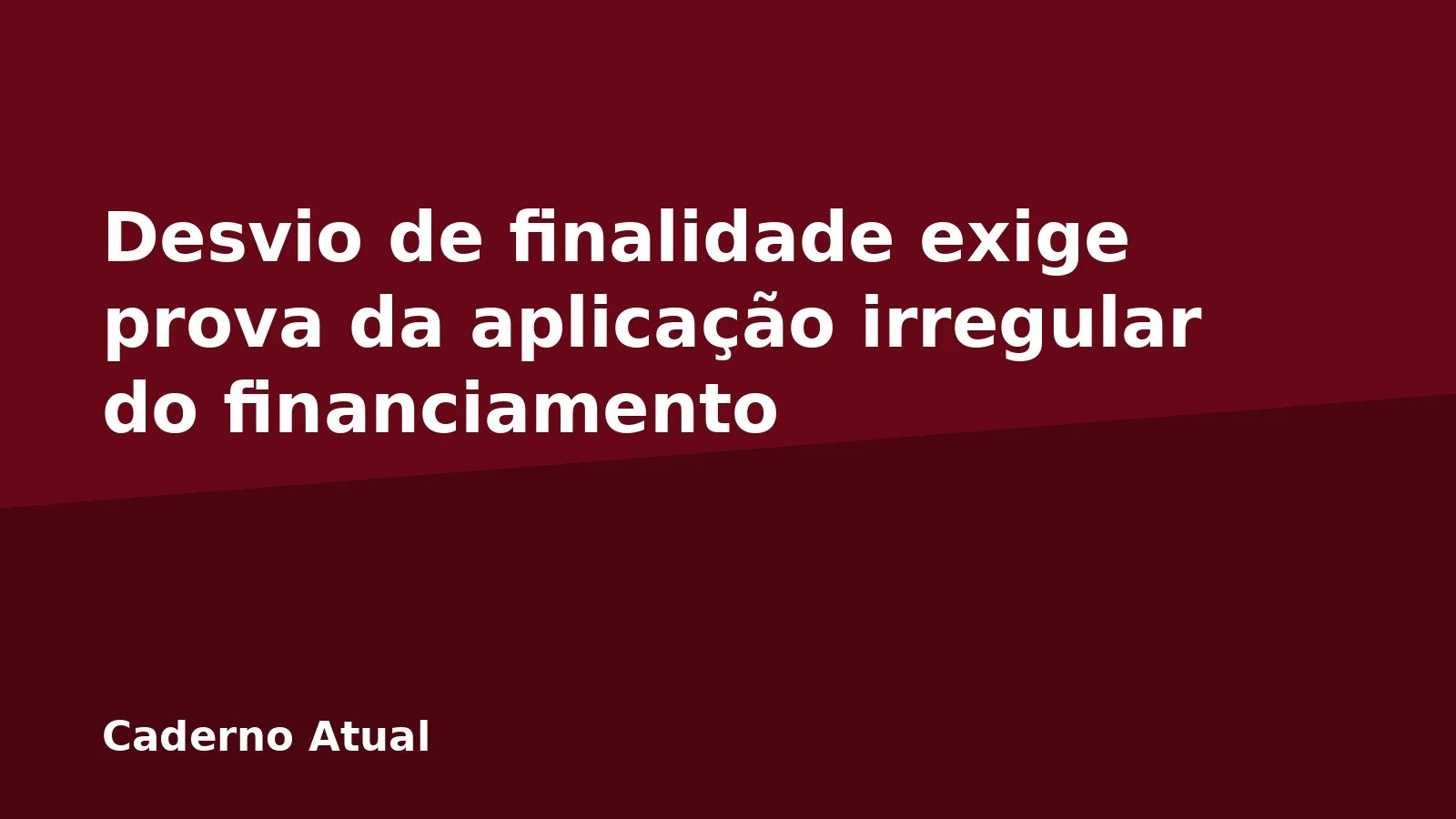 Desvio de finalidade exige prova da aplicação irregular do financiamento