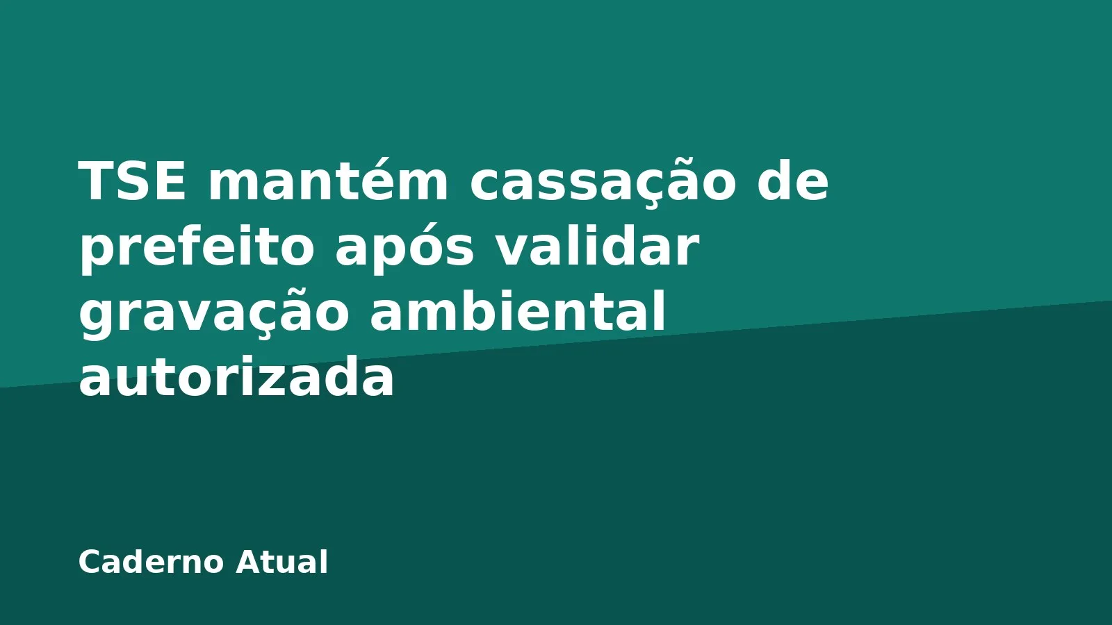 TSE mantém cassação de prefeito após validar gravação ambiental autorizada