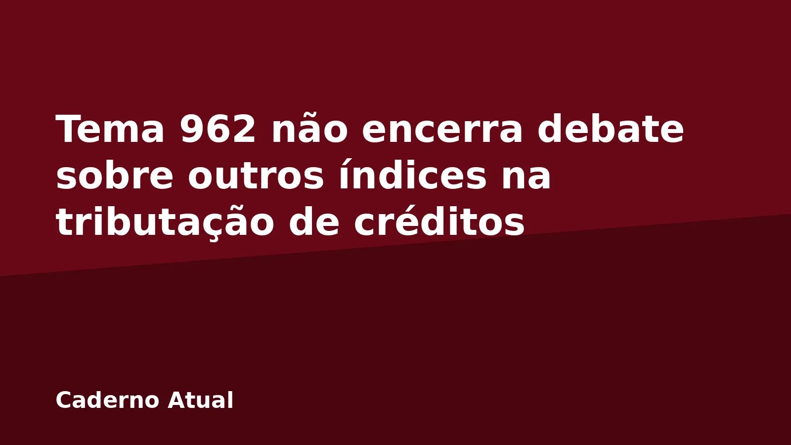 Tema 962 não encerra debate sobre outros índices na tributação de créditos