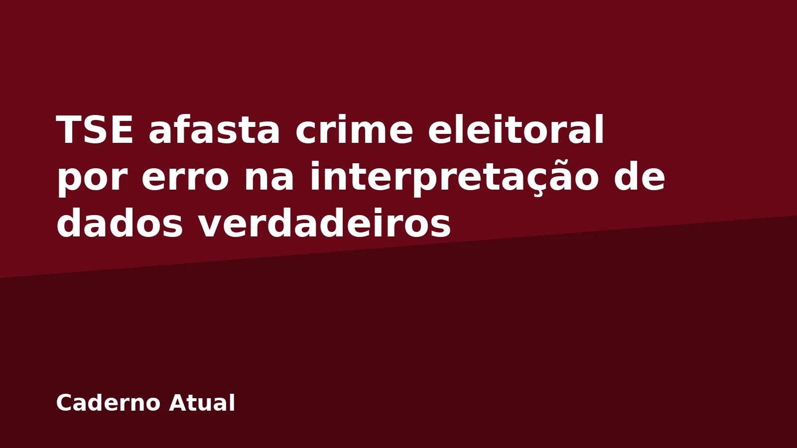 TSE afasta crime eleitoral por erro na interpretação de dados verdadeiros