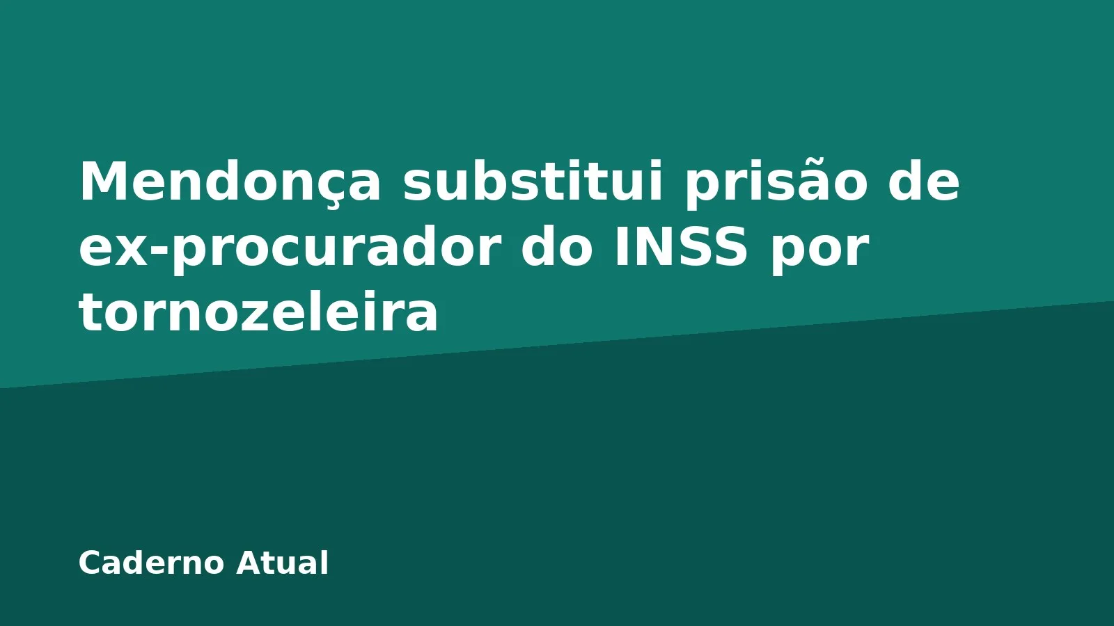 Mendonça substitui prisão de ex-procurador do INSS por tornozeleira