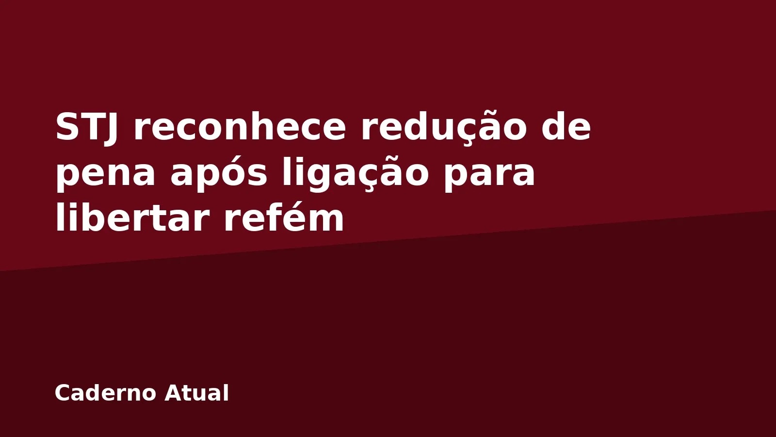 STJ reconhece redução de pena após ligação para libertar refém