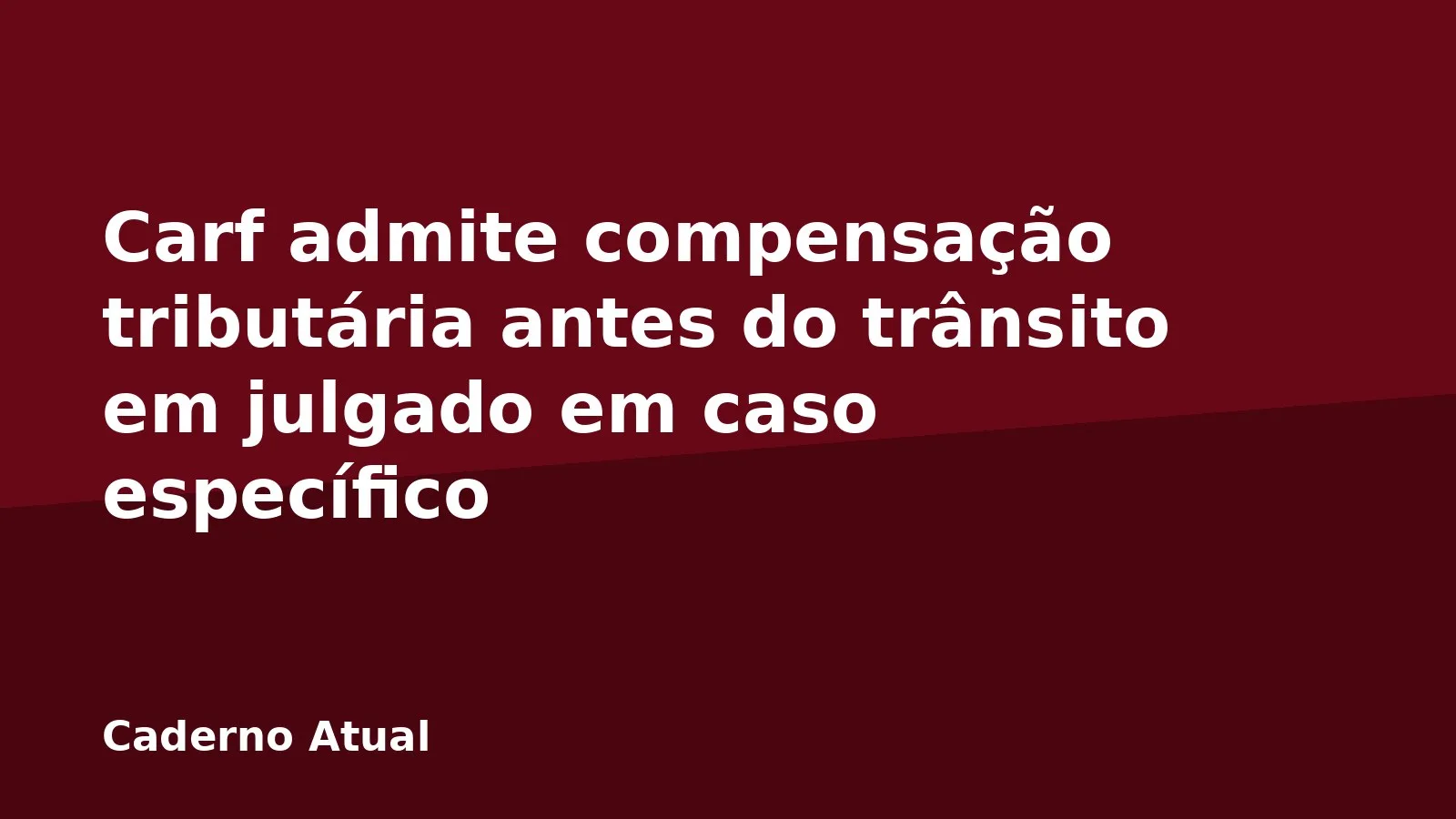 Carf admite compensação tributária antes do trânsito em julgado em caso específico
