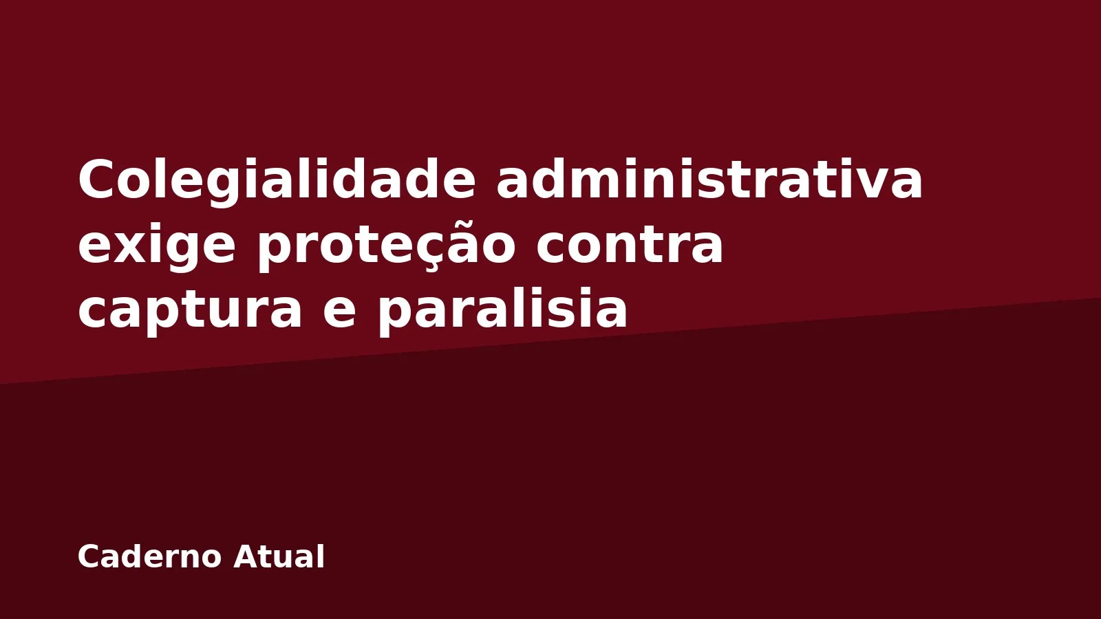 Colegialidade administrativa exige proteção contra captura e paralisia